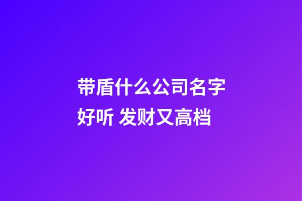 带盾什么公司名字好听 发财又高档-第1张-公司起名-玄机派